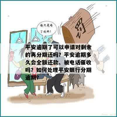 平安逾期了可以申请对剩余的再分期还吗？平安逾期多久会全额还款、被电话催收吗？如何处理平安银行分期逾期？