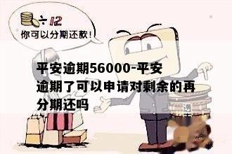 平安逾期56000-平安逾期了可以申请对剩余的再分期还吗