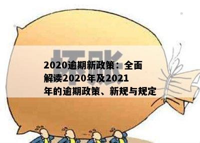 2020逾期新政策：全面解读2020年及2021年的逾期政策、新规与规定