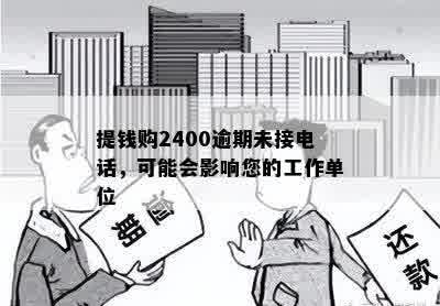 提钱购2400逾期未接电话，可能会影响您的工作单位