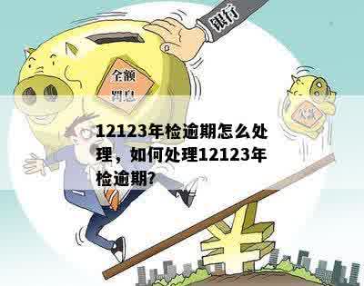 12123年检逾期怎么处理，如何处理12123年检逾期？