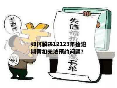 如何解决12123年检逾期暂扣无法预约问题？