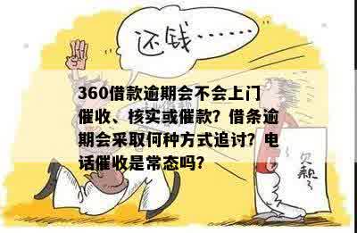 360借款逾期会不会上门催收、核实或催款？借条逾期会采取何种方式追讨？电话催收是常态吗？