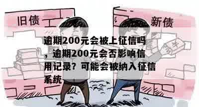 逾期200元会被上征信吗，逾期200元会否影响信用记录？可能会被纳入征信系统