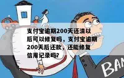 支付宝逾期200天还清以后可以修复吗，支付宝逾期200天后还款，还能修复信用记录吗？