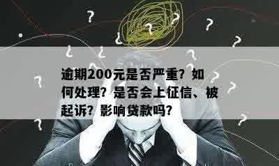 逾期200元是否严重？如何处理？是否会上征信、被起诉？影响贷款吗？