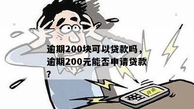 逾期200块可以贷款吗，逾期200元能否申请贷款？