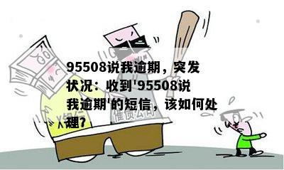 95508说我逾期，突发状况：收到'95508说我逾期'的短信，该如何处理？