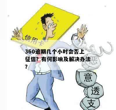 360逾期几个小时会否上征信？有何影响及解决办法？