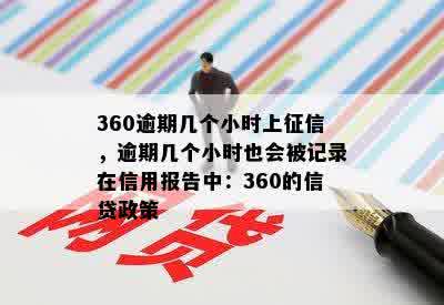 360逾期几个小时上征信，逾期几个小时也会被记录在信用报告中：360的信贷政策