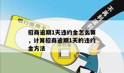 招商逾期1天违约金怎么算，计算招商逾期1天的违约金方法