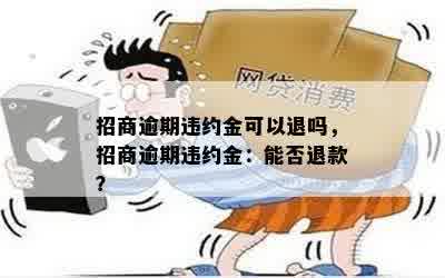 招商逾期违约金可以退吗，招商逾期违约金：能否退款？