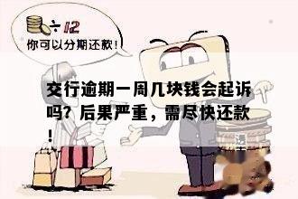 交行逾期一周几块钱会起诉吗？后果严重，需尽快还款！