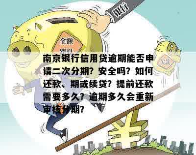 南京银行信用贷逾期能否申请二次分期？安全吗？如何还款、期或续贷？提前还款需要多久？逾期多久会重新审核分期？