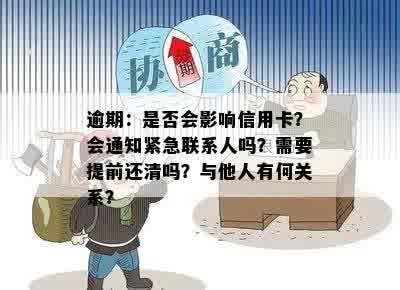 逾期：是否会影响信用卡？会通知紧急联系人吗？需要提前还清吗？与他人有何关系？