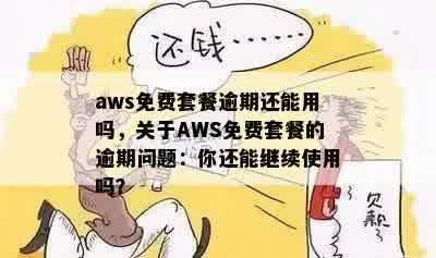 aws免费套餐逾期还能用吗，关于AWS免费套餐的逾期问题：你还能继续使用吗？