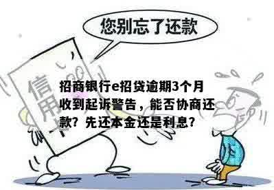 招商银行e招贷逾期3个月收到起诉警告，能否协商还款？先还本金还是利息？