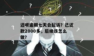 还呗逾期七天会起诉？已还款2000多，后续该怎么做？