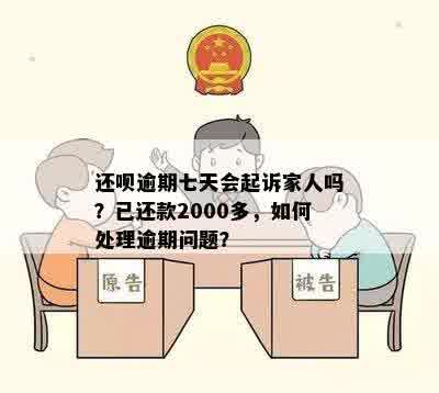 还呗逾期七天会起诉家人吗？已还款2000多，如何处理逾期问题？