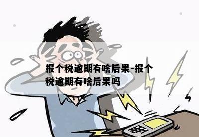 报个税逾期有啥后果-报个税逾期有啥后果吗