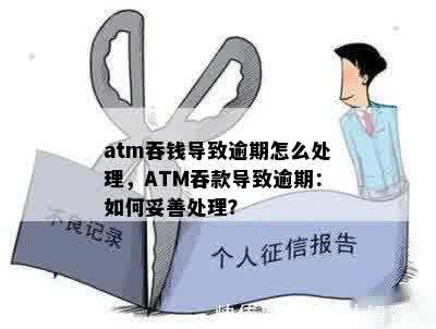 atm吞钱导致逾期怎么处理，ATM吞款导致逾期：如何妥善处理？