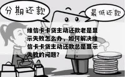 维信卡卡贷主动还款老是显示失败怎么办，如何解决维信卡卡贷主动还款总是显示失败的问题？