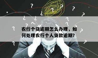 农行个贷逾期怎么办理，如何处理农行个人贷款逾期？