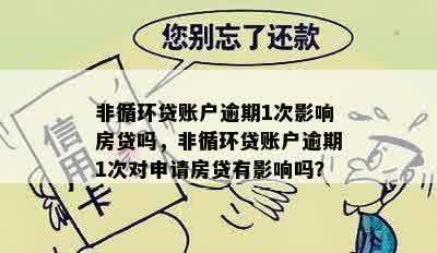 非循环贷账户逾期1次影响房贷吗，非循环贷账户逾期1次对申请房贷有影响吗？