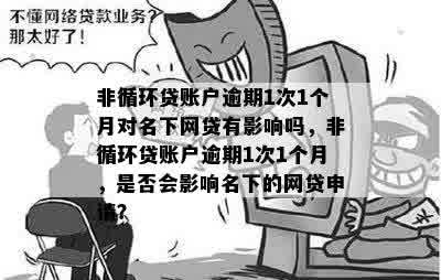 非循环贷账户逾期1次1个月对名下网贷有影响吗，非循环贷账户逾期1次1个月，是否会影响名下的网贷申请？