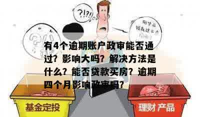 有4个逾期账户政审能否通过？影响大吗？解决方法是什么？能否贷款买房？逾期四个月影响政审吗？