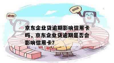 京东企业贷逾期影响信用卡吗，京东企业贷逾期是否会影响信用卡？