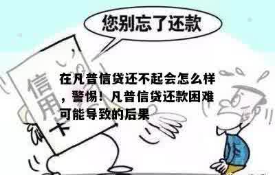 在凡普信贷还不起会怎么样，警惕！凡普信贷还款困难可能导致的后果