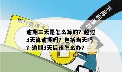 逾期三天是怎么算的？超过3天算逾期吗？包括当天吗？逾期3天后该怎么办？