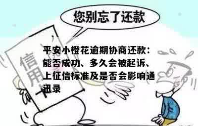 平安小橙花逾期协商还款：能否成功、多久会被起诉、上征信标准及是否会影响通讯录