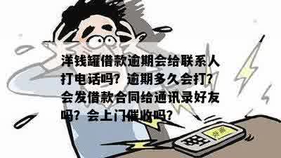 洋钱罐借款逾期会给联系人打电话吗？逾期多久会打？会发借款合同给通讯录好友吗？会上门催收吗？