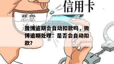 微博逾期会自动扣款吗，微博逾期处理：是否会自动扣款？