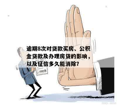 逾期8次对贷款买房、公积金贷款及办理房贷的影响，以及征信多久能消除？