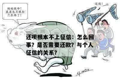 还呗根本不上征信：怎么回事？是否需要还款？与个人征信的关系？