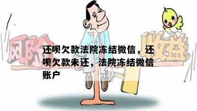 还呗欠款法院冻结微信，还呗欠款未还，法院冻结微信账户