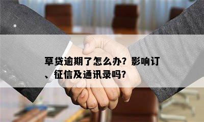 草贷逾期了怎么办？影响订、征信及通讯录吗？