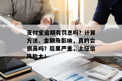 支付宝逾期有罚息吗？计算方法、金额及影响，真的会很高吗？后果严重，上征信风险大！