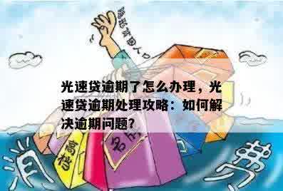 光速贷逾期了怎么办理，光速贷逾期处理攻略：如何解决逾期问题？