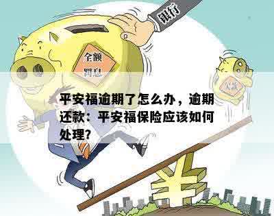 平安福逾期了怎么办，逾期还款：平安福保险应该如何处理？