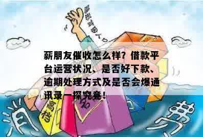 薪朋友催收怎么样？借款平台运营状况、是否好下款、逾期处理方式及是否会爆通讯录一探究竟！