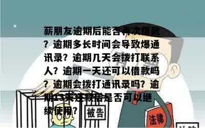 薪朋友逾期后能否再次借款？逾期多长时间会导致爆通讯录？逾期几天会拨打联系人？逾期一天还可以借款吗？逾期会拨打通讯录吗？逾期13天还款后是否可以继续使用？