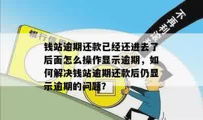 钱站逾期还款已经还进去了后面怎么操作显示逾期，如何解决钱站逾期还款后仍显示逾期的问题？