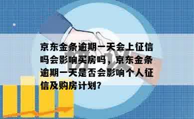 京东金条逾期一天会上征信吗会影响买房吗，京东金条逾期一天是否会影响个人征信及购房计划？