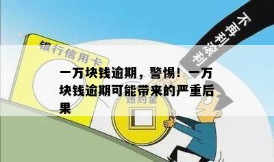 一万块钱逾期，警惕！一万块钱逾期可能带来的严重后果