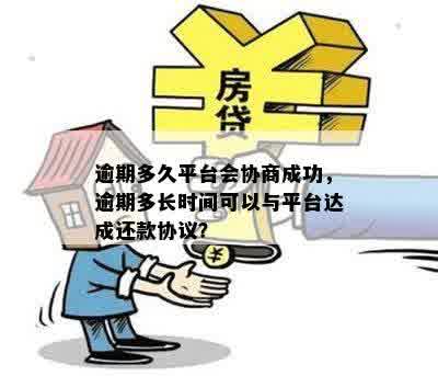 逾期多久平台会协商成功，逾期多长时间可以与平台达成还款协议？