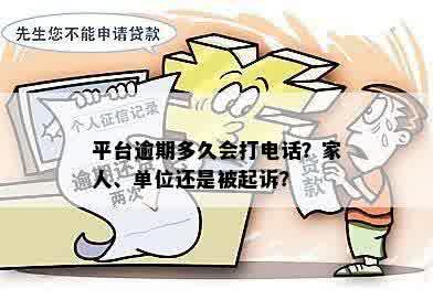 平台逾期多久会打电话？家人、单位还是被起诉？